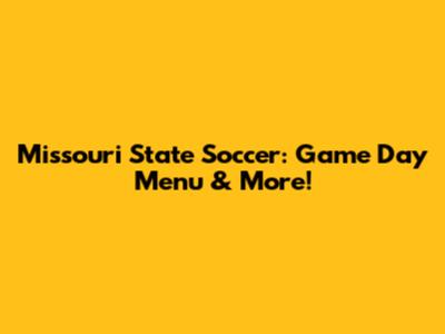 Missouri State Soccer: Game Day Menu & More!