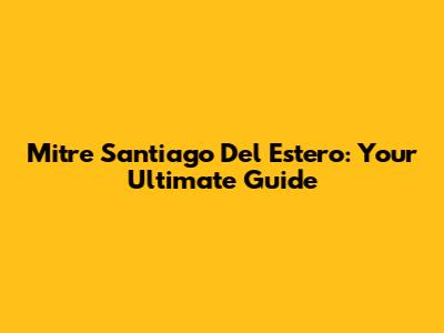 Mitre Santiago Del Estero: Your Ultimate Guide