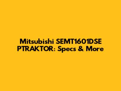 Mitsubishi SEMT1601DSE PTRAKTOR: Specs & More