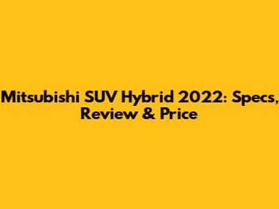 Mitsubishi SUV Hybrid 2022: Specs, Review & Price