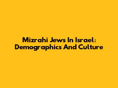 Mizrahi Jews In Israel: Demographics And Culture