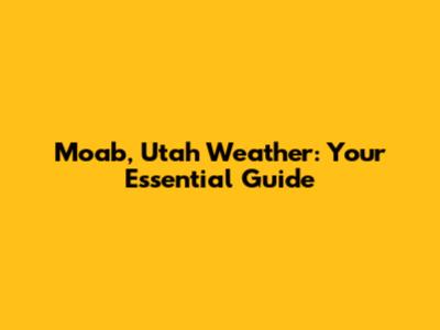 Moab, Utah Weather: Your Essential Guide