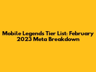 Mobile Legends Tier List: February 2023 Meta Breakdown