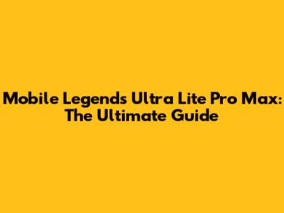 Mobile Legends Ultra Lite Pro Max: The Ultimate Guide
