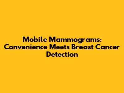 Mobile Mammograms: Convenience Meets Breast Cancer Detection