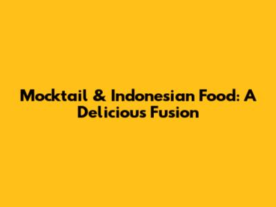 Mocktail & Indonesian Food: A Delicious Fusion