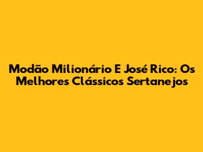 Modão Milionário E José Rico: Os Melhores Clássicos Sertanejos