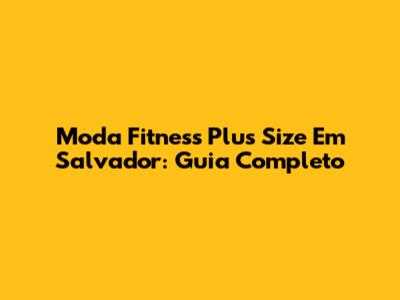 Moda Fitness Plus Size Em Salvador: Guia Completo