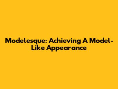 Modelesque: Achieving A Model-Like Appearance