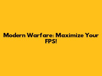 Modern Warfare: Maximize Your FPS!