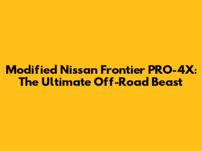 Modified Nissan Frontier PRO-4X: The Ultimate Off-Road Beast