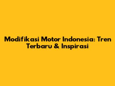 Modifikasi Motor Indonesia: Tren Terbaru & Inspirasi