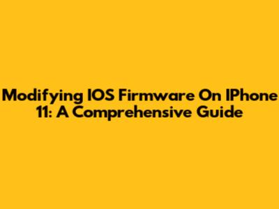 Modifying IOS Firmware On IPhone 11: A Comprehensive Guide