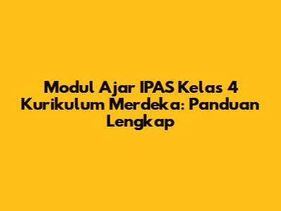 Modul Ajar IPAS Kelas 4 Kurikulum Merdeka: Panduan Lengkap
