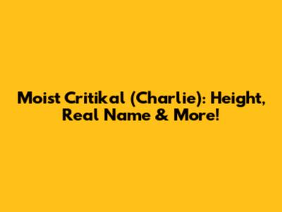 Moist Critikal (Charlie): Height, Real Name & More!