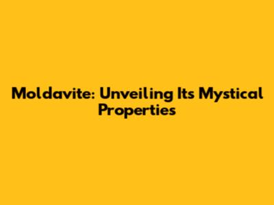 Moldavite: Unveiling Its Mystical Properties