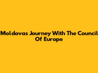 Moldova's Journey With The Council Of Europe