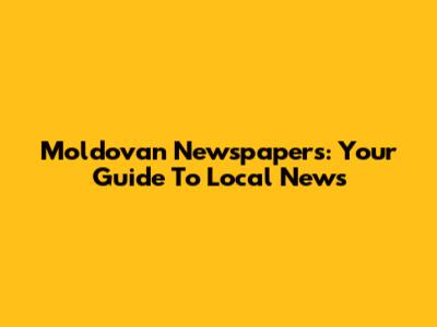 Moldovan Newspapers: Your Guide To Local News