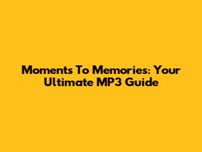 Moments To Memories: Your Ultimate MP3 Guide