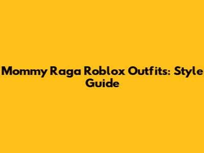 Mommy Raga Roblox Outfits: Style Guide