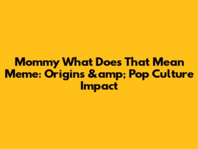 Mommy What Does That Mean Meme: Origins &amp; Pop Culture Impact