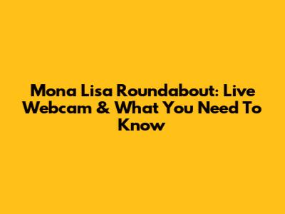 Mona Lisa Roundabout: Live Webcam & What You Need To Know