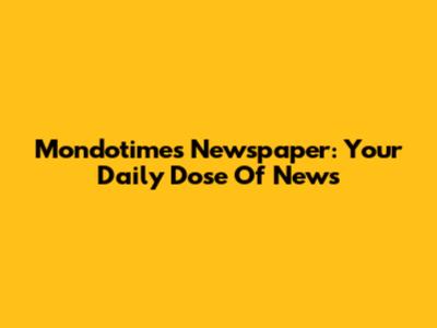 Mondotimes Newspaper: Your Daily Dose Of News