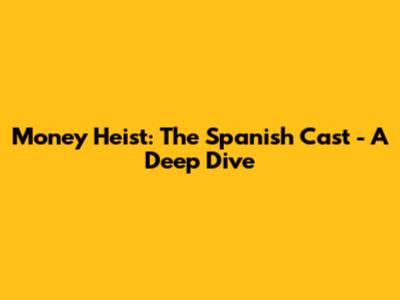 Money Heist: The Spanish Cast - A Deep Dive