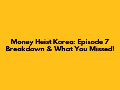 Money Heist Korea: Episode 7 Breakdown & What You Missed!