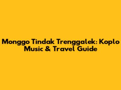Monggo Tindak Trenggalek: Koplo Music & Travel Guide