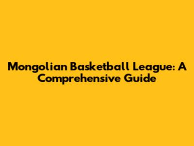 Mongolian Basketball League: A Comprehensive Guide