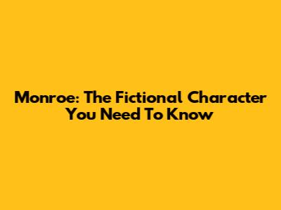 Monroe: The Fictional Character You Need To Know