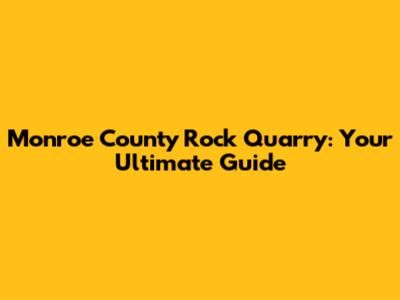 Monroe County Rock Quarry: Your Ultimate Guide