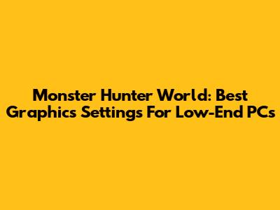Monster Hunter World: Best Graphics Settings For Low-End PCs