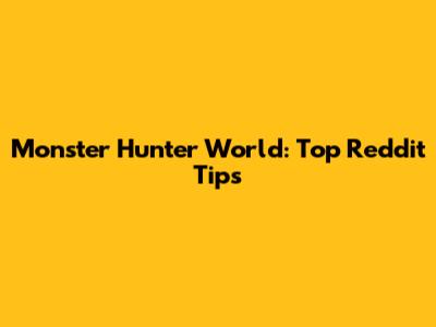 Monster Hunter World: Top Reddit Tips