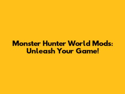 Monster Hunter World Mods: Unleash Your Game!