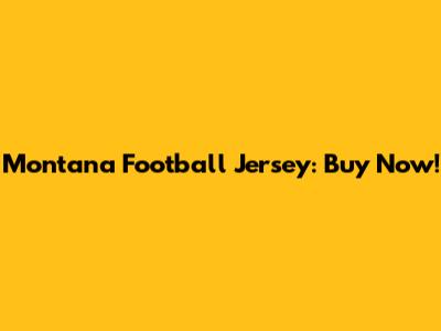 Montana Football Jersey: Buy Now!