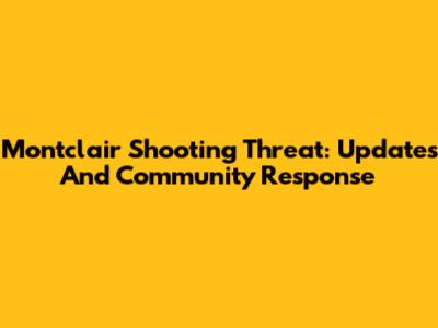 Montclair Shooting Threat: Updates And Community Response