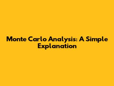 Monte Carlo Analysis: A Simple Explanation