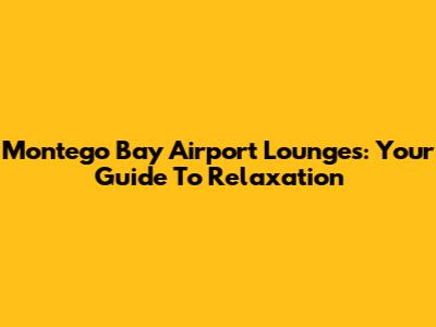 Montego Bay Airport Lounges: Your Guide To Relaxation