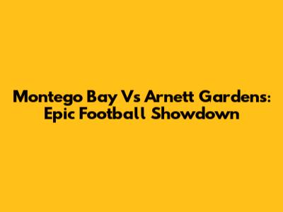 Montego Bay Vs Arnett Gardens: Epic Football Showdown