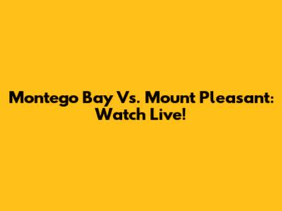 Montego Bay Vs. Mount Pleasant: Watch Live!