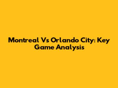 Montreal Vs Orlando City: Key Game Analysis