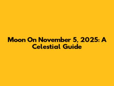 Moon On November 5, 2025: A Celestial Guide