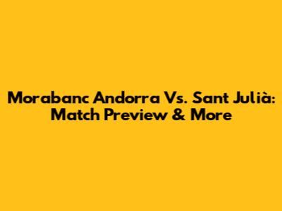 Morabanc Andorra Vs. Sant Julià: Match Preview & More