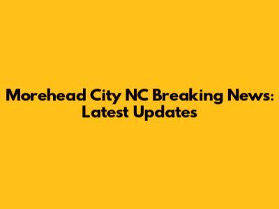 Morehead City NC Breaking News: Latest Updates