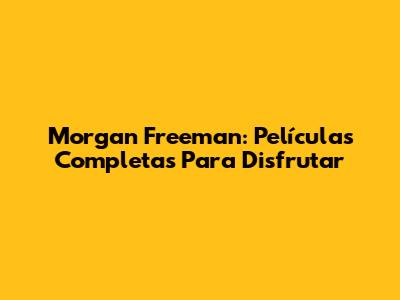 Morgan Freeman: Películas Completas Para Disfrutar