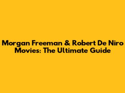 Morgan Freeman & Robert De Niro Movies: The Ultimate Guide