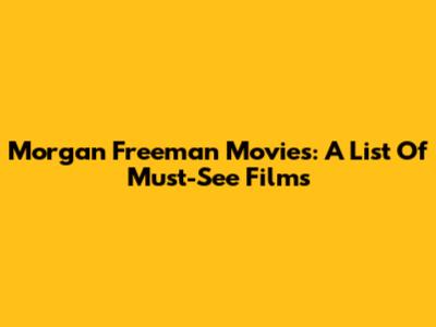 Morgan Freeman Movies: A List Of Must-See Films