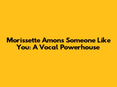 Morissette Amon's 'Someone Like You': A Vocal Powerhouse